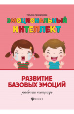 Эмоциональный интеллект. Развитие базовых эмоций: рабочая тетрадь. - Изд. 4-е