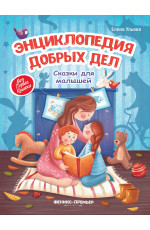 Энциклопедия добрых дел: сказки для малышей. - Изд. 12-е
