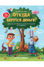 Откуда берутся деньги?: энциклопедия для малышей в сказках. - Изд. 11-е