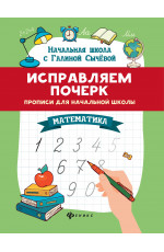 Исправляем почерк: прописи для начальной школы: математика. - Изд. 13-е