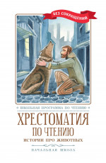 Хрестоматия по чтению: истории про животных: начальная школа. - Изд. 2-е