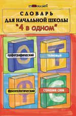 Словарь для начальной школы "4 в одном": орфографический, толковый, фразеологический, строение слов. - Изд. 3-е