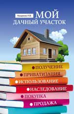 Мой дачный участок: получение, приватизация, использование, наследование, покупка, продажа