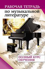 Рабочая тетрадь по музыкальной литературе: полный курс обучения
