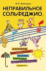 Неправильное сольфеджио, в котором вместо правил - песенки, картинки и разные истории!. - Изд. 6-е, испр.