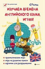 Изучаем времена английского языка, играя!: игровой учебник английского языка для детей
