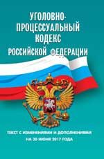 Уголовно-процессуальный кодекс Российской Федерации: текст с изменениями и дополнениями на 30.06.2017
