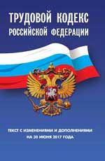 Трудовой кодекс Российской Федерации: текст с изменениями и дополнениями на 30 июня 2017 г.