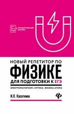 Новый репетитор по физике для подготовки к ЕГЭ: электромагнетизм, колебания и волны, оптика, элементы теории относительности, физика атома и атом.ядра