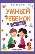 Умный ребенок: 1-2 года. - Изд. 3-е