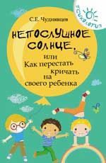 Непослушное солнце, или Как перестать кричать на своего ребенка. - Изд. 8-е